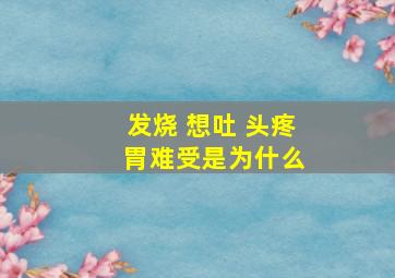 发烧 想吐 头疼 胃难受是为什么